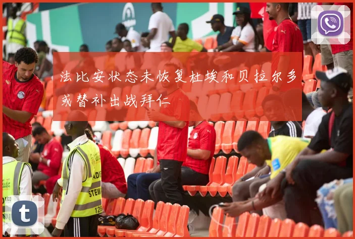 法比安状态未恢复杜埃和贝拉尔多或替补出战拜仁