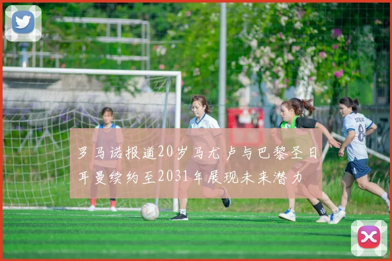 罗马诺报道20岁马尤卢与巴黎圣日耳曼续约至2031年展现未来潜力