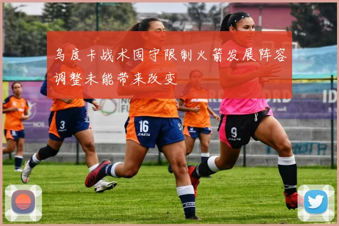 乌度卡战术固守限制火箭发展阵容调整未能带来改变