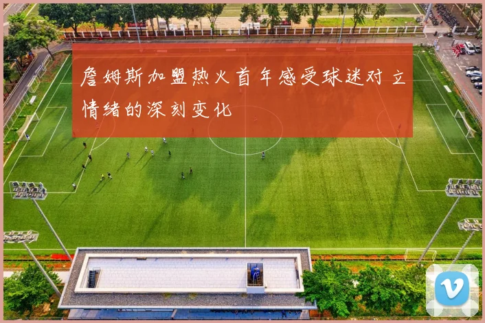 詹姆斯加盟热火首年感受球迷对立情绪的深刻变化