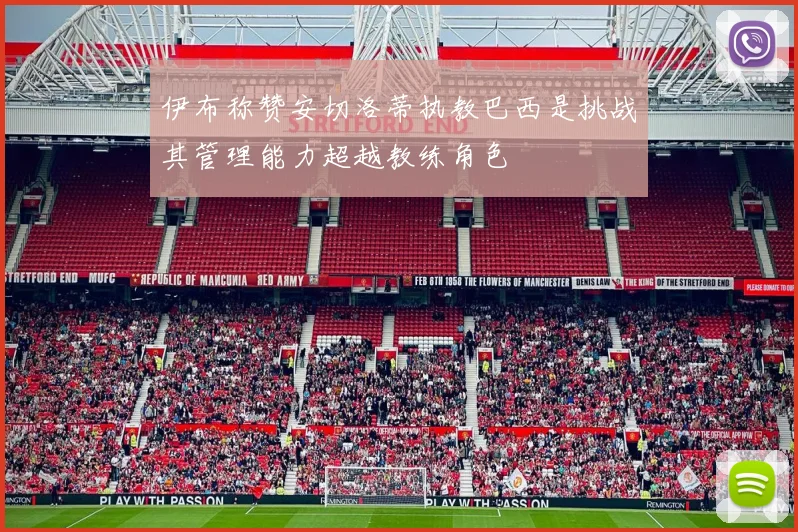 伊布称赞安切洛蒂执教巴西是挑战其管理能力超越教练角色