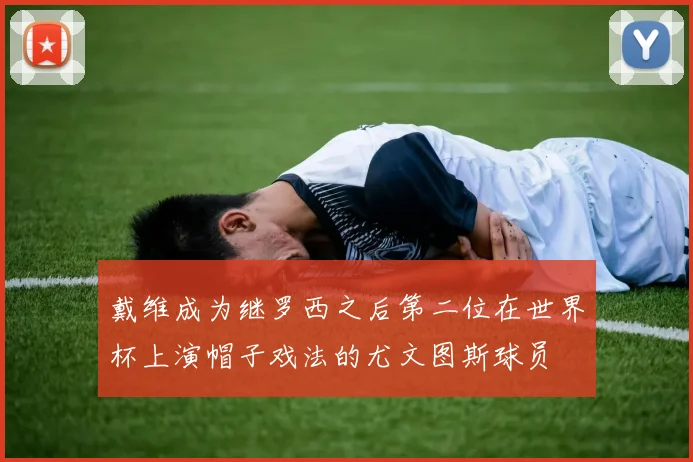 戴维成为继罗西之后第二位在世界杯上演帽子戏法的尤文图斯球员
