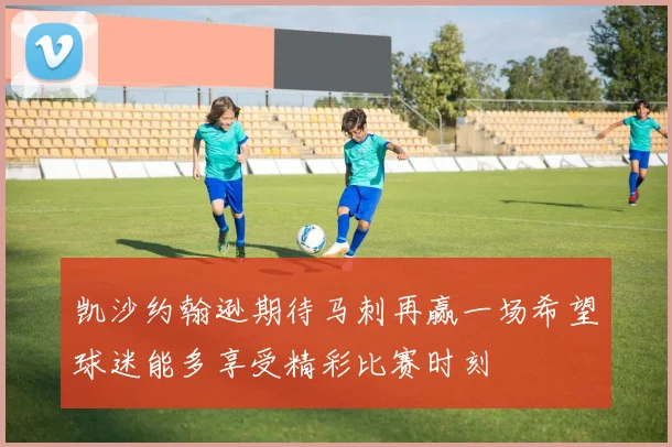 凯沙约翰逊期待马刺再赢一场希望球迷能多享受精彩比赛时刻