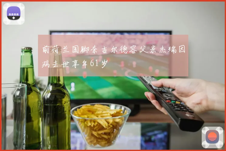 前荷兰国脚奈吉尔德容父亲杰瑞因病去世享年61岁
