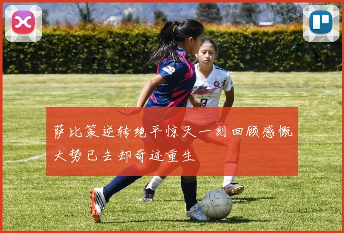 萨比策逆转绝平惊天一刻回顾感慨大势已去却奇迹重生