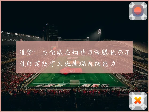 追梦：杰伦威在切特与哈滕状态不佳时需防守文班展现内线能力