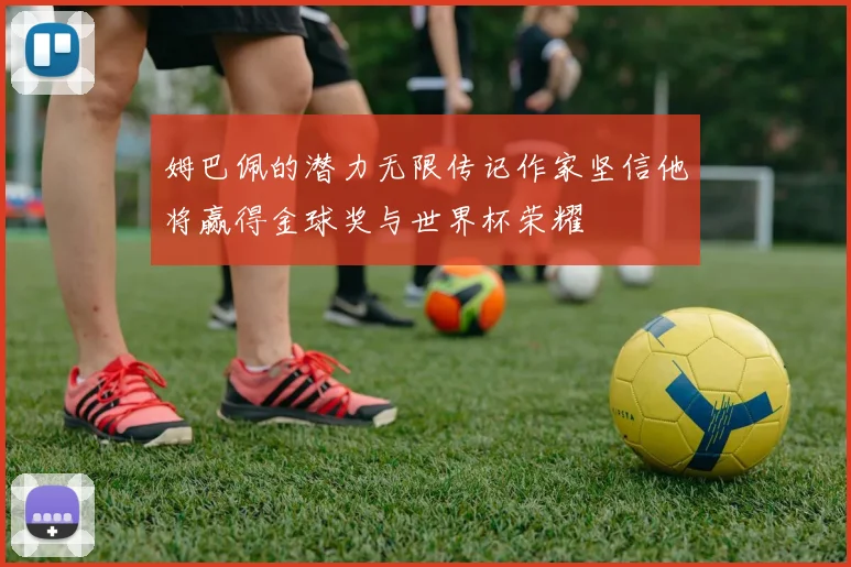 姆巴佩的潜力无限传记作家坚信他将赢得金球奖与世界杯荣耀
